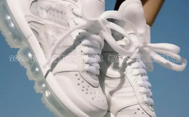 2026年新款板鞋女童设计：与耐克一同未来时尚
